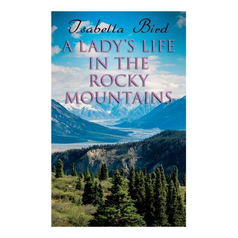 A Lady's Life in the Rocky Mountains -- Isabella Bird